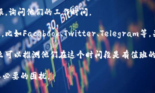 关于TP钱包客服的工作安排，具体情况可能因地区和服务类型而异。许多在线钱包和交易平台的客服通常在周末（包括星期六和星期日）提供支持，但也有一些平台可能在周六选择休息。

以下是一些建议供你参考：

1. **查看官方网站**：最直接的方法是访问TP钱包的官方网站，通常在“客服”或“联系我们”页面会有客服工作时间的详细信息。

2. **联系客服**：如果无法在官网找到相关信息，可以尝试直接联系客服，询问他们的工作时间。

3. **社交媒体及社区**：一些钱包或交易平台会在社交媒体上发布信息，比如Facebook、Twitter、Telegram等，关注这些平台也能获取实时更新。

4. **用户体验**：如果过去你在周六联系过客服并成功获取到支持，那么可以推测他们在这个时间段是有值班的。

总之，建议你通过官方渠道确认TP钱包客服的具体休息安排，以免造成不必要的困扰。