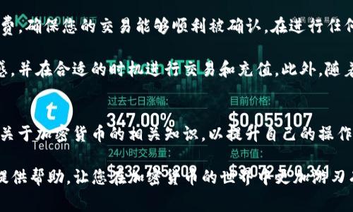 在使用TP钱包进行加密货币的交易时，矿工费（也被称为网络手续费）是必须支付的费用。矿工费的高低取决于网络的拥堵情况以及你愿意支付的手续费。以下是关于如何为TP钱包充值矿工费的详细步骤和注意事项。

什么是矿工费
矿工费是指在进行加密货币交易时，用户需要支付给矿工的费用，这笔费用被用来奖励那些处理和验证交易的矿工。没有支付矿工费，交易将不会被确认并添加到区块链上。因此，确保你的TP钱包中有足够的资产来支付矿工费是非常重要的。

如何为TP钱包添加矿工费
为了有效地为TP钱包中的交易充入矿工费，你需要先确保钱包中有足够的加密货币余额。以下是具体步骤：

步骤一：检查钱包余额
首先，打开您的TP钱包并查看当前的余额。这些余额将用于支付矿工费和执行交易。确保你的余额足够支付当前交易所需的费用。如果余额不足，您需要先充值。

步骤二：选择合适的加密货币
在TP钱包中，不同类型的加密货币可能需要不同的矿工费。例如，以太坊（ETH）的交易费用可能与比特币（BTC）的费用不同。因此，您需要考虑您将使用哪种加密货币进行交易，并查看相应的矿工费。

步骤三：充值加密货币
如果您发现钱包余额不足以支付矿工费，您可以通过以下几种方式为钱包充值：
ul
    listrong使用中心化交易所：/strong您可以通过中心化交易所（如币安、Coinbase）将加密货币转入您的TP钱包。在交易所购买您想要的加密货币后，提取到您TP钱包的地址。/li
    listrong使用去中心化交易所（DEX）：/strong如果您已经在去中心化交易所（例如Uniswap）持有资产，您可以直接从那里转换并发送至您的TP钱包。/li
    listrong使用法币充值：/strong一些交易平台允许使用银行转账或信用卡买入加密货币，选定后提取到TP钱包中。/li
/ul

步骤四：设置矿工费
在进行交易时，您通常会看到矿工费的选项。有些钱包允许用户自定义费用，您可以根据当前网络的拥堵情况选择费用等级。选择“低费率”、“中等费率”或“高费率”，高费率可能会使交易更快被确认。通常情况下，在网络繁忙时，建议选择高费率以便于您的交易迅速被处理。

步骤五：确认交易
在设置好矿工费后，确认交易信息并提交交易。此时，如果您的钱包余额足够，您将成功提交交易，矿工将开始处理您的请求。

如何检查矿工费
交易提交后，您可以通过交易哈希在区块链浏览器上查看交易状态，包括确认时间和当前的矿工费。通过这些信息，您能更好地理解网络的运行情况，并在未来的交易中做出更合理的费用选择。

总结
为TP钱包充值矿工费是一个简单的过程，但需要注意的是，矿工费并不是固定的，而是随时变化的。合理设置矿工费，确保您的交易能够顺利被确认。在进行任何交易前，请务必检查您的钱包余额，以及当前的网络手续费情况，确保不会影响到交易的顺利完成。

由于加密货币市场的波动性，矿工费用的变化会对交易效率产生直接影响。因此，建议用户保持对市场动态的敏感，并在合适的时机进行交易和充值。此外，随着技术的发展，可能会出现更便捷的方式来管理和矿工费用，保持关注这些新趋势也是非常重要的。

注意事项
在进行任何加密货币交易时，请务必确保您的资金安全，选择靠谱的钱包和交易平台。同时，建议定期查看并学习关于加密货币的相关知识，以提升自己的操作能力和风险管理水平。

通过以上步骤，您可以确保TP钱包中的矿工费得到有效管理，顺利进行各类加密货币交易。希望这篇文章能为您提供帮助，让您在加密货币的世界中更加游刃有余。