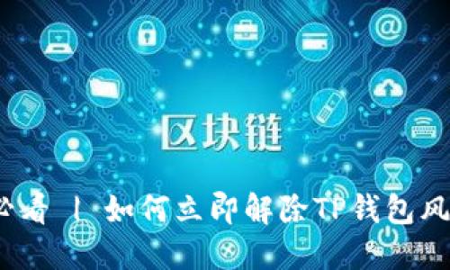 2025必看 | 如何立即解除TP钱包风险标识