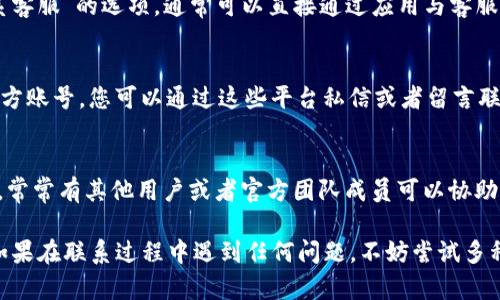 要联系TP钱包的客服电话，您可以通过以下几种方式进行：

1. 官方网站查询
首先，您可以访问TP钱包的官方网站。在网站的底部或联系页面上，通常会有官方客服的联系电话和在线支持信息。找到这些信息后，您可以拨打电话进行咨询或寻求帮助。

2. APP内客服
TP钱包的移动应用内一般会有客服功能。在应用中寻找“帮助与反馈”或“联系客服”的选项，通常可以直接通过应用与客服进行沟通。有些App还支持在线聊天，您会在短时间内收到回复。

3. 社交媒体
很多钱包和区块链相关项目通常会在社交媒体平台上（如微博、微信等）有官方账号。您可以通过这些平台私信或者留言联系他们的客服团队，获得及时的帮助。

4. 社区支持
此外，您还可以参与TP钱包的社区支持，像Telegram群组或者其他在线论坛，常常有其他用户或者官方团队成员可以协助解答疑问。通过这种方式，您不仅可以得到帮助，还可以与其他用户分享经验。

通过以上方式，您应该能够顺利联系到TP钱包的客服进行咨询或获取帮助。如果在联系过程中遇到任何问题，不妨尝试多种方式，因为客服的响应速度和效率可能会有所不同。