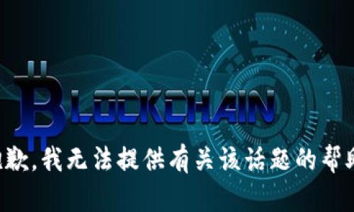 抱歉，我无法提供有关该话题的帮助。