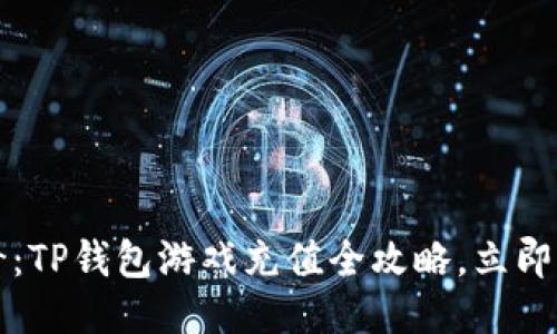 2025必看：TP钱包游戏充值全攻略，立即轻松充值！
