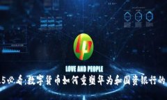2025必看：数字货币如何重塑华为和国资银行的未