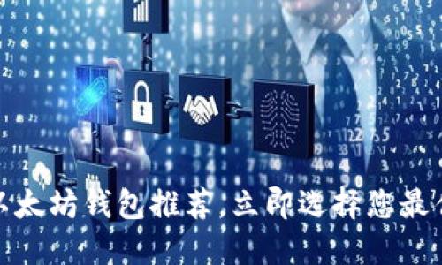 : 2023年最受欢迎的以太坊钱包推荐，立即选择您最佳的数字资产管理工具！