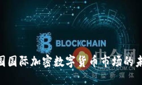 2025必看：中国国际加密数字货币市场的未来趋势与机会