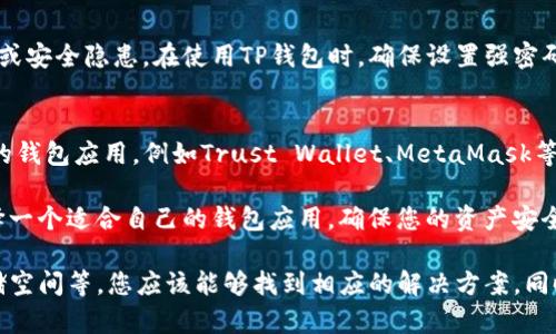 在使用苹果手机下载TP钱包时，可能会遇到一些问题，包括无法找到或下载应用程序。这种情况可能由多种原因造成，下面将为您详细分析可能的原因以及解决方案。

1. 应用程序的可用性
首先，可能是TP钱包在苹果App Store中的可用性问题。由于政策或地区限制，某些应用可能会在某些国家或地区下架。如果您在中国大陆，TP钱包可能因合规性问题而暂时无法下载。您可以尝试使用不同的Apple ID切换到其他地区的App Store，看看是否能够找到该应用。

2. 系统版本问题
其次，检查您的iOS系统版本是否兼容TP钱包。某些应用可能需要较新版本的iOS系统才能安装。如果您的手机运行的是较旧版本的iOS，建议先更新到最新版本，再尝试下载应用。更新系统的方法相对简单，只需进入“设置”-“通用”-“软件更新”进行检查即可。

3. 网络连接问题
此外，网络连接的稳定性也可能影响应用下载。如果您的Wi-Fi或移动数据连接不稳定，可能会导致下载失败。建议连接可靠的网络，并尝试重新下载。使用公共Wi-Fi时，确保网络安全，以避免潜在的安全风险。

4. 存储空间不足
还有一个可能的原因是手机存储空间不足。TP钱包虽然不是一个大应用，但如果您的手机存储空间接近满负荷，可能会导致无法下载新的应用。您可以通过删除一些不常用的应用或媒体文件进行清理，释放出足够的存储空间。

5. App Store问题
最后，App Store本身可能也存在临时性的问题。您可以尝试重启设备，退出App Store再重新登录，或者稍后再试。此外，您还可以访问苹果的官方网站，查看是否有相关的系统维护或故障通知。

总结
要解决TP钱包在苹果手机上无法下载的问题，您可以尝试上述几个方法。如果问题依然存在，建议关注TP钱包的官方网站或社交媒体平台，查询是否有最新的通知或更新。

6. 寻求官方支持
如果您已尝试上述方法仍然无法解决问题，建议前往TP钱包的官方网站或者社区寻求技术支持。他们的团队通常会提供最新的应用更新信息和解决方案，确保用户能够顺利下载和使用该应用。

7. 安全考虑
在处理数字钱包或加密货币应用时，确保下载官方版本非常重要。避免下载来路不明的第三方应用，以防数据泄露或安全隐患。在使用TP钱包时，确保设置强密码并启用双重认证，以提高账户安全性。

8. 其他备选方案
如果TP钱包确实无法在苹果手机上下载，您可能需要考虑其他钱包应用。市场上有很多用于加密货币存储和交易的钱包应用，例如Trust Wallet、MetaMask等，这些都有各自的特点和优势。

在选择备选方案时，可以考虑它们的安全性、用户评价、用户界面以及支持的数字货币种类等多方面因素。合理选择一个适合自己的钱包应用，确保您的资产安全。

综上所述，虽然TP钱包在苹果手机上无法下载可能会带来一些不便，但通过检查可用性、系统版本、网络连接及存储空间等，您应该能够找到相应的解决方案。同时，不要忘记关注安全性和官方支持，以确保您在数字货币交易中的安全和顺利。