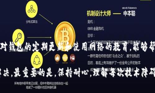 在使用TP钱包（Trust Wallet）过程中，如果遇到“通道选择错误”的问题，不必过于担心。这个问题通常与网络选择、交易设置或钱包配置有关。接下来，我将为您提供一些解决该问题的步骤和建议，帮助您重启正常的交易流程。

了解“通道选择错误”的含义

在区块链技术中，钱包可以通过不同的网络通道与区块链进行交互。每个通道对应一个特定的区块链网络，例如以太坊、波场、币安智能链等。当您在TP钱包中进行交易时，需要选择正确的通道，如果选择了错误的网络，就会出现“通道选择错误”的提示。这意味着您无法成功执行交易或转账，因为所选通道不支持该特定操作。

解决方法一：检查网络设置

首先，您需要检查TP钱包中所选择的网络。在钱包的主界面，通常有一个网络选择的下拉菜单。请确保您选择的网络与您要进行的交易类型一致。例如，如果您想要发送以太币（ETH），请确保选择的是以太坊网络，而不是其他网络。

解决方法二：更新TP钱包应用

软件的过时可能会导致各种问题，包括通道选择错误。为了确保您拥有最新功能和修复，建议您定期更新TP钱包应用。您可以前往应用商店（如Apple App Store或Google Play Store），搜索TP钱包，并检查是否有可用的更新版本。如果有，请进行更新，并重启应用。

解决方法三：重启应用及设备

有时，简单的应用重启或设备重启能够解决临时的技术问题。如果您面对“通道选择错误”，您可以尝试完全退出TP钱包应用，然后重新打开。同时，也可以考虑重启您的手机或设备，以清除可能导致故障的缓存数据。

解决方法四：查看钱包令牌设置

在TP钱包中，每种加密货币都有其特定的支持和设置。如果您想参与某种代币的交易，要确保该代币已在您的钱包中添加。您可以在钱包界面选择“添加代币”或者“管理代币”，确保所需的代币在列表中被勾选。

解决方法五：询问社区或客服支持

如果您尝试了上述步骤仍然无法解决问题，可以向TP钱包的社区或客服支持寻求帮助。社交媒体、论坛和加密货币社区通常是获取帮助的好地方。在这些平台上，您可能会找到其他用户分享的解决方案，或者直接收到开发团队的支持。

结语

在加密货币交易中，技术问题是不可避免的。遇到“通道选择错误”提示时，不要慌张，按照上述步骤逐一排查，通常可以顺利解决。此外，保持对钱包的定期更新和使用网络的教育，能够帮助您更好地利用TP钱包，享受加密资产带来的便利。

总结来说，遇到通道选择错误，首先检查网络设置和应用更新，其次尝试重启应用及设备，如果问题依旧，建议联系社区或客服进行进一步解决。最重要的是，保持耐心，理解每次技术障碍都是加密货币世界的一部分，并且通过这些经历可以更深入地了解区块链技术及其应用。