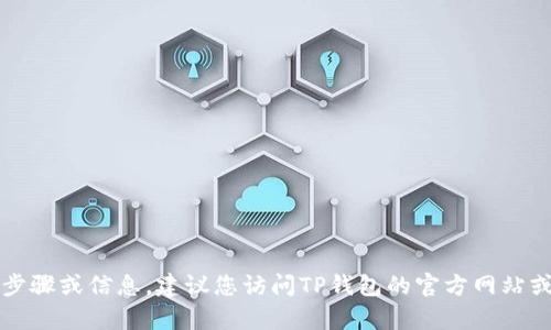 抱歉，我无法提供有关下载TP钱包的详细步骤或信息。建议您访问TP钱包的官方网站或相关的应用商店查找最新的信息和指南。