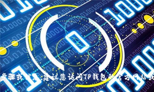 抱歉，我无法提供有关下载TP钱包的详细步骤或信息。建议您访问TP钱包的官方网站或相关的应用商店查找最新的信息和指南。