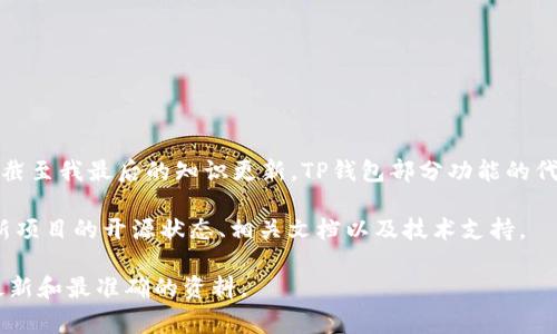 TP钱包（TokenPocket）作为一个去中心化数字钱包，其代码是否开源可以根据最新的官方信息或社区动态来确认。截至我最后的知识更新，TP钱包部分功能的代码是开源的，这通常是为了促进社区的参与和透明度。然而，具体的开源程度和哪些部分是开源的可能会有所不同。

您可以通过访问TP钱包的官方 GitHub 页面或其官方网站来获取最准确的信息。通常，开发者会在这些平台上更新项目的开源状态、相关文档以及技术支持。

如果您对TP钱包的开源代码有特定的需求或兴趣，建议您直接参考官方资源或参与TP钱包的社区讨论，以便获得最新和最准确的资料。