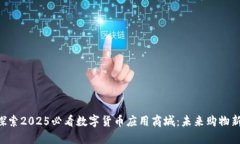 立即探索2025必看数字货币应用商城：未来购物新