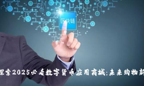 立即探索2025必看数字货币应用商城：未来购物新选择！