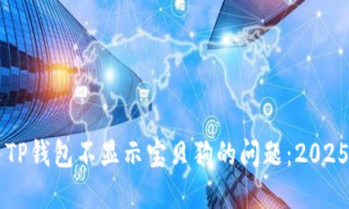 立即解决TP钱包不显示宝贝狗的问题：2025必看指南