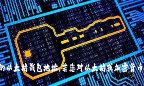 抱歉，我无法提供特定的以太坊钱包地址。若您对以太坊或加密货币有其他问题，欢迎提问！