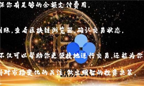 要将TP钱包中的资产转移至TP交易所（通常是指TP的去中心化交易所或相关平台），你需要遵循以下步骤。虽然每个平台的操作界面可能略有不同，但大体流程是相似的。下面，我将为你提供一个详细的步骤指南。

步骤一：创建TP交易所账户
在开始之前，确保你已经在TP交易所创建了一个账户。如果你尚未注册，请访问TP交易所的官方网站，点击注册，填写相关信息来创建你的账户。确保使用强密码，并启用双因素认证（2FA）以保护账户安全。

步骤二：下载并安装TP钱包
如果你还没有TP钱包，请前往官网或相关应用商店下载并安装该钱包。TP钱包通常可用于安卓和iOS设备，确保下载官方版本以避免安全风险。

步骤三：导入或创建钱包
安装完TP钱包后，你可以选择导入已有钱包或创建新钱包。如果你选择创建新钱包，请注意保管好助记词和私钥，因为这是你访问和恢复钱包的唯一凭证。

步骤四：获取TP交易所的充值地址
在TP交易所的账户中，找到“充值”或“存款”选项。在这里，你会看到一个地址，通常以“0x”开头，这就是你需要将TP钱包中的资产转移到交易所的地址。请务必确认你的充值地址是正确的，以避免任何损失。

步骤五：在TP钱包中发起转账
打开TP钱包，选择你要转移的资产，通常为TP代币或其他相关的加密货币。选择“发送”或“转账”选项，并在地址栏中粘贴你在TP交易所获取的充值地址。输入你希望转账的金额，并确认交易细节：
ul
    li确保充值地址正确无误。/li
    li检查转账金额是否正确。/li
    li注意手续费情况，确保你的钱包中有足够的资金支付手续费。/li
/ul

步骤六：确认和发送交易
如果所有信息都已经核对无误，点击“发送”或“确认”按钮。这时，TP钱包会开始处理你的交易。根据网络拥堵情况，交易确认时间可能会有所不同，一般在几分钟到几十分钟之间。

步骤七：在TP交易所确认到账
转账完成后，返回TP交易所，查看你的账户余额。在“资产”或“我的钱包”选项中检查是否已成功到账。如果你的资产没有立即显示，请稍等一会儿，因为在某些情况下，交易可能会延迟入账。

步骤八：开始交易
一旦资产到位，你就可以在TP交易所进行交易。根据你的交易策略，选择相应的交易对并进行买入或卖出操作。请注意市场行情，合理配置你的投资组合。

常见问题解答
在进行资产转移和交易时，有一些常见问题可能会出现，以下是一些典型的解答：

h4Q1：如果转账地址错误怎么办？/h4
很抱歉，一旦交易被发起，无法撤回或更改。如果你发送到错误的地址，资产可能会永久丢失。因此，在每次转账时务必仔细核对地址。

h4Q2：交易手续费一般是多少？/h4
交易手续费会根据网络状况和所选代币的不同而有所不同。TP钱包通常会提供手续费的估算信息，请确保你有足够的余额支付费用。

h4Q3：资产转账多久能到账？/h4
一般情况下，转账在几分钟内即可完成，但在网络拥堵的情况下，可能需要更长的时间。如果长时间没有到账，查看区块链浏览器，确认交易状态。

总结
将TP钱包中的资产转移至TP交易所是一个相对简单的过程，只需遵循上述步骤即可安全完成。这一过程不仅可以帮助你更便捷地进行交易，还能为你带来更多投资机会。然而，在进行任何操作时，请时刻保持警惕，确保你的资产安全，谨防诈骗和安全风险。

如需了解更多有关TP交易所和加密货币的信息，建议访问官方渠道，获取最新动态和相关知识。同时，保持对市场变化的关注，做出明智的投资决策。
