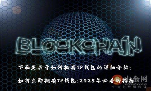 下面是关于如何拥有TP钱包的详细介绍：

如何立即拥有TP钱包：2025年必看的指南