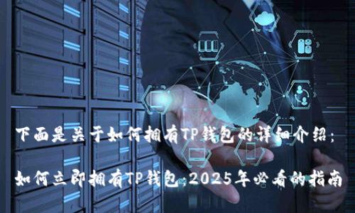 下面是关于如何拥有TP钱包的详细介绍：

如何立即拥有TP钱包：2025年必看的指南