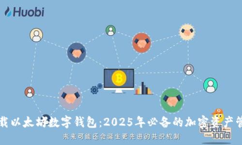 立即下载以太坊数字钱包：2025年必备的加密资产管理工具