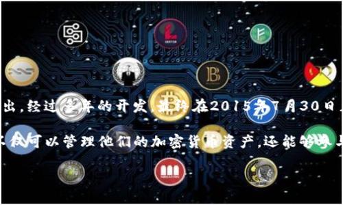 以太坊钱包的发行时间可以追溯到2015年。以太坊（Ethereum）项目由维泰利克·布特林（Vitalik Buterin）等人在2013年提出，经过多年的开发，最终在2015年7月30日正式上线，随之而来的便是以太坊钱包的发布。以太坊钱包是用于存储以太币（ETH）及其他基于以太坊区块链的代币的重要工具。

以太坊钱包可分为多种类型，包括桌面钱包、移动钱包及网络钱包等，每种类型都具有不同的特点和优缺点。通过这些钱包，用户不仅可以管理他们的加密货币资产，还能够参与到以太坊生态系统中，进行智能合约的操作、参与去中心化应用（dApp）等。

如果您有任何更具体的问题或需要更详细的信息，请告诉我！