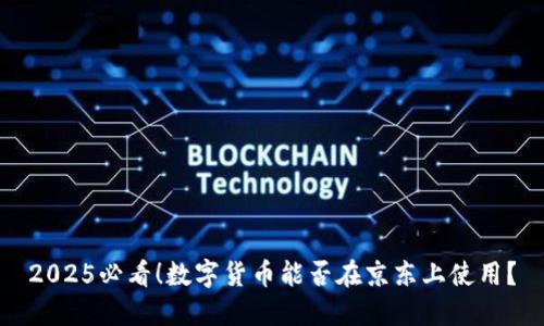 2025必看！数字货币能否在京东上使用？