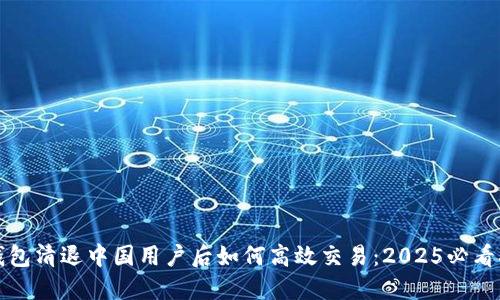 TP钱包清退中国用户后如何高效交易：2025必看指南