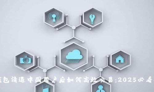 TP钱包清退中国用户后如何高效交易：2025必看指南