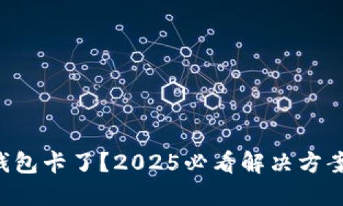 以太坊钱包卡了？2025必看解决方案与建议！