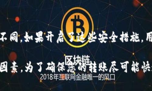 关于TP钱包内部转账的时间问题，通常情况下，TP钱包内的转账速度是非常快的。大多数情况下，内部转账可以在几秒钟内完成，具体时间可能会受到以下因素的影响：

网络状况
如果您的网络连接稳定且迅速，转账通常会在几秒钟之内完成。然而，如果网络出现问题，例如连接不稳定或速度较慢，可能会导致转账时间延长。

钱包状态
如果TP钱包的服务器或网络正在进行维护，或者出现故障，转账可能会受到影响，从而需要更长的时间来完成。

转账金额
在某些情况下，较大金额的转账可能会受到额外的安全检查，因此所需的处理时间可能会增加。

用户个人设置
根据用户的安全设置，例如是否启用了双重身份验证，转账的时间也可能有所不同。如果开启了这些安全措施，用户可能需要额外的时间来确认身份。

总的来说，TP钱包内部转账通常是非常高效的，但具体的转账时间依赖于多个因素。为了确保您的转账尽可能快速地完成，建议您在进行转账之前检查网络连接，并确认钱包的状态是正常的。