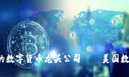 立即了解2025必看的数字货币龙头公司——美国数字货币行业的领导者
