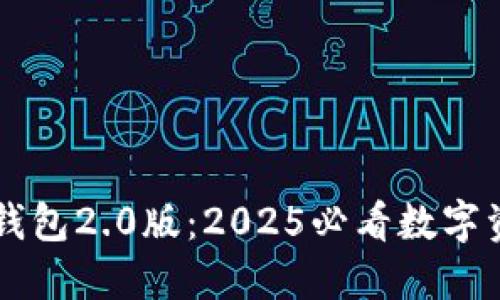 立即了解TP钱包2.0版：2025必看数字资产管理工具