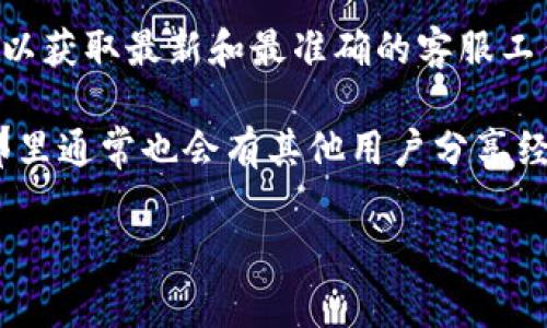 关于TP钱包（TokenPocket钱包）的客服工作时间，不同地区和服务渠道可能会有所不同。一般而言，TP钱包的客服通常在标准的工作时间内提供服务，具体如下：

- **客服工作时间**：大部分情况下，TP钱包的客服通常会在早上9:00至晚上6:00之间提供服务，但这仅仅是一个常规的时间范围。某些地区的客服可能会提供更长的服务时间，甚至24小时在线。

- **工作日**：大多数情况下，客服服务在工作日（周一至周五）较为集中，而周末和节假日的服务时间可能会有所减少。

如果您有具体的查询或问题，建议您查看TP钱包官方网站或客户端内的客服信息，以获取最新和最准确的客服工作时间以及联系方式。

此外，有些用户在使用TP钱包时，也可以通过社交媒体平台或社区论坛获得支持，那里通常也会有其他用户分享经验和建议。

如需了解更详细的内容或获取实时支持，建议直接联系TP钱包的官方客服。