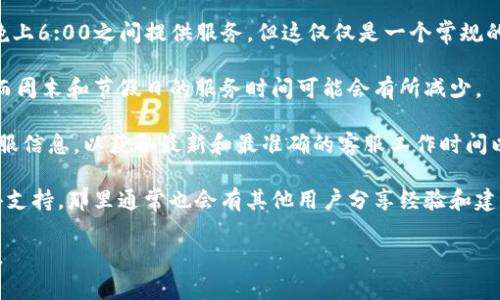 关于TP钱包（TokenPocket钱包）的客服工作时间，不同地区和服务渠道可能会有所不同。一般而言，TP钱包的客服通常在标准的工作时间内提供服务，具体如下：

- **客服工作时间**：大部分情况下，TP钱包的客服通常会在早上9:00至晚上6:00之间提供服务，但这仅仅是一个常规的时间范围。某些地区的客服可能会提供更长的服务时间，甚至24小时在线。

- **工作日**：大多数情况下，客服服务在工作日（周一至周五）较为集中，而周末和节假日的服务时间可能会有所减少。

如果您有具体的查询或问题，建议您查看TP钱包官方网站或客户端内的客服信息，以获取最新和最准确的客服工作时间以及联系方式。

此外，有些用户在使用TP钱包时，也可以通过社交媒体平台或社区论坛获得支持，那里通常也会有其他用户分享经验和建议。

如需了解更详细的内容或获取实时支持，建议直接联系TP钱包的官方客服。