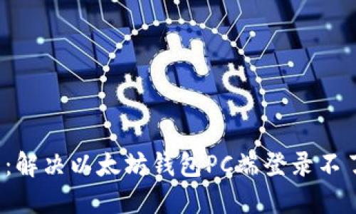 2025年必看：解决以太坊钱包PC端登录不了的终极指南
