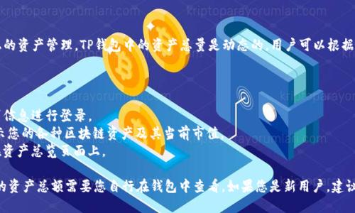 TP钱包（TokenPocket）是一个多链数字资产钱包，支持多种区块链上的资产管理。TP钱包中的资产总量是动态的，用户可以根据他们在钱包中的资产种类和数量进行查询。

要查看您在TP钱包中的资产总额，您可以按照以下步骤进行：

1. **登录您的TP钱包**：打开TP钱包应用，输入您的密码或生物识别信息进行登录。
2. **查看资产**：在主界面上，您可以找到资产管理页面，通常会显示您的各种区块链资产及其当前市值。
3. **汇总总资产**：TP钱包会自动计算您所有资产的总值，并显示在资产总览页面上。

请注意，资产的价值是实时变化的，受到市场波动的影响。因此，具体的资产总额需要您自行在钱包中查看。如果您是新用户，建议您在了解各种数字货币和市场波动之后，再进行相应的投资和管理。