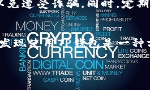 将钱转到TP钱包（Trust Wallet）中通常涉及几个步骤。以下是一个详细的指南，帮助你了解如何将资金转入TP钱包。

第一步：下载并安装TP钱包
首先，你需要确保你的手机上安装了TP钱包应用。如果你还没有下载，可以在App Store或Google Play中搜索“Trust Wallet”，并按照提示进行下载和安装。安装完成后，打开应用程序并创建一个新钱包或导入已有的钱包。

第二步：获取钱包地址
在你的TP钱包中，点击“接收”按钮。这将显示你TP钱包的地址。这是一个由一串字母和数字组成的字符串，通常以“0x”开头。确保复制这个地址，或将其分享给需要转账的人。

第三步：选择转账方式
有多种方法可以把钱转入TP钱包，常见的方法包括通过交易所、使用其他钱包或直接接收加密货币。根据你的实际情况选择合适的方法。

第四步：通过交易所转账
如果你在交易所（如Binance、Coinbase等）上拥有资金，可以按照以下步骤操作：
ol
  li登录你的交易所账户，找到“提现”或“转账”选项。/li
  li选择你想要转账的加密货币。例如，如果你要转USDT，点击相应的选项。/li
  li输入你之前复制的TP钱包地址，确保没有错误。/li
  li输入你要转账的金额，并确认相关的手续费。/li
  li最后确认转账信息，然后提交转账请求。/li
/ol

第五步：使用其他钱包转账
如果你使用的是其他加密货币钱包，可以通过类似的步骤进行转账。只需找到你要转出的加密货币，输入TP钱包地址，确认金额和手续费，然后发起转账。

第六步：等待转账完成
无论你是通过交易所还是其他钱包转账，通常需要一些时间来处理。不同的区块链可能会有不同的确认时间，通常在几分钟到几小时之间。你可以在TP钱包的主界面上查看你的余额，确认转账是否成功。如果没有立即显示，可以稍等片刻，或查看相关的交易区块链浏览器。

第七步：确保安全性
在进行任何转账时，请始终注意安全性。确保你在可信赖的网络环境中操作，并保管好你的私钥和助记词。不分享这些信息以免遭受诈骗。同时，定期更新你的钱包应用，以保持最新的安全特性。

总结
将钱转入TP钱包的过程相对简单，只需获取钱包地址，选择适合的转账方式，并完成转账即可。随着你逐渐熟悉这个过程，会发现使用TP钱包是一种方便安全的加密货币管理方式。

通过遵循上述步骤，你可以安全地将资金转入TP钱包，享受更加便捷的数字资产管理体验。
