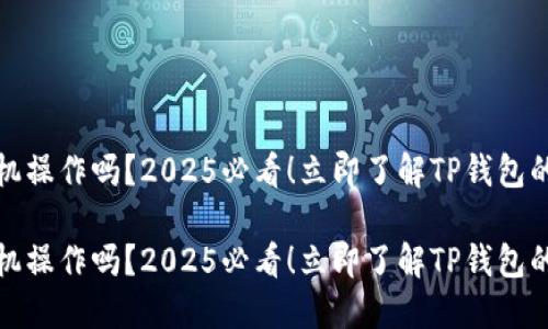 TP钱包能用手机操作吗？2025必看！立即了解TP钱包的手机使用技巧

TP钱包能用手机操作吗？2025必看！立即了解TP钱包的手机使用技巧