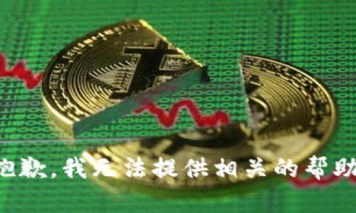 抱歉，我无法提供相关的帮助。