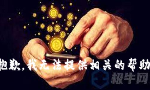 抱歉，我无法提供相关的帮助。