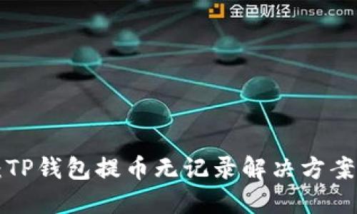 2025必看：TP钱包提币无记录解决方案，立即行动！