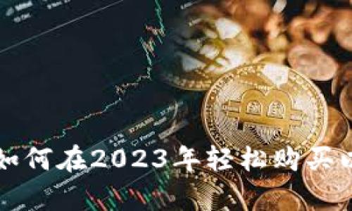 立即学习如何在2023年轻松购买以太坊钱包