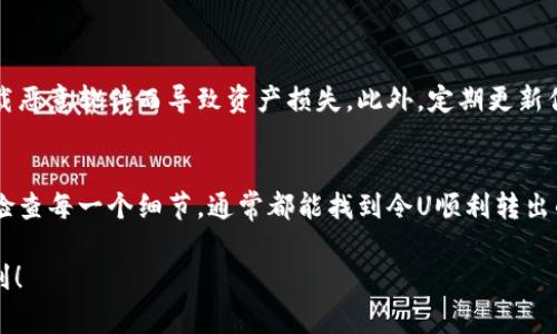 在TP钱包中，如果你发现USDT（通常被称为“U”）无法转出，可能是由于以下几个原因。下面我们将详细探讨如何解决这个问题。

1. 确认网络状况
在进行转账之前，首先要确认当前网络的状况。TP钱包支持多个区块链网络（如Ethereum、Tron等），不同网络可能有不同的转账规则和手续费。
因此，如果你正在使用Ethereum网络，可能会遇到网络拥堵的情况，而导致转账延迟或失败。建议查看相关区块链的网络状态，确认交易是否能顺利进行。

2. 检查钱包余额
在TP钱包中，你的USDT必须足够支付转账金额及相关的手续费。如果余额不足，自然无法进行转账。此外，有时候，钱包界面可能显示的余额与实际余额不一致，这时可以尝试刷新界面，或重新启动钱包应用。
如果你只查看了USDT的余额，而忽略了手续费的需求，那么在进行转账前确保你的钱包中还有足够的ETH或TRX等用于支付手续费的代币是非常重要的。

3. 确认转账地址
另一个常见的问题是转账地址错误。确认你输入的接收地址是正确的，并且与你选择的区块链网络相匹配。不同区块链的USDT地址格式可能会有所不同，因此请务必仔细核对。
此外，使用已经过期或无效的地址也是导致无法转账的常见原因。如果地址不正确，转账将无法进行，甚至可能导致资产的丢失。

4. 钱包权限和设置
TP钱包应用本身也可能有权限设置问题。如果你在设置中限制了某些功能，可能会导致无法进行资金转出。检查设置并确保所有必要的权限都已开启。
此外，如果你的钱包是新创建的，某些钱包可能会有“冷冻期”或限制交易的政策，确保了解这些政策以避免不必要的麻烦。

5. 更新钱包应用
确保你的TP钱包应用是最新版本。旧版本可能存在一些已知的bug或者与网络不兼容的问题，从而影响转账功能。定期检查应用商店以获取最新版本，并及时更新。

6. 联系客服支持
如果你通过上述方法仍然无法解决转账问题，建议联系TP钱包的客服支持。提供尽可能详细的信息，包括你的钱包地址、交易时间和遇到的具体问题，以便快速得到解决方案。
客服通常会给予专业的建议，并帮助你找到问题的根源所在。

7. 学习基本的安全常识
在使用任何数字加密钱包时，安全始终是重中之重。确保你使用的TP钱包是官方渠道下载的，防止因下载恶意软件而导致资产损失。此外，定期更新你的密码并启用两步验证，增加安全性。

总结
在TP钱包转账时遇到问题是常见的，了解可能的原因和解决方案能够有效帮助你解决问题。保持耐心，检查每一个细节，通常都能找到令U顺利转出的办法。此外，随着加密货币行业的发展，个人需要不断学习相关的信息和安全知识，以确保资产的安全。

因此，希望上述信息能对你解决TP钱包中的USDT转账问题有所帮助，祝你在加密货币的世界中一切顺利！
