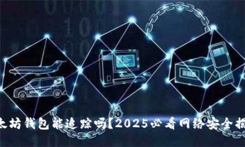 以太坊钱包能追踪吗？2025必看网络安全揭秘！