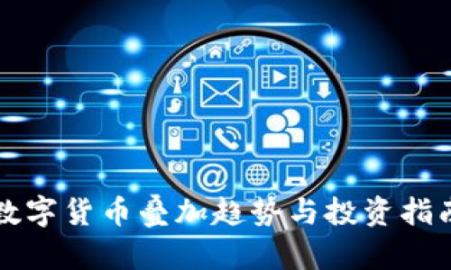 2025必看：数字货币叠加趋势与投资指南，立即了解！