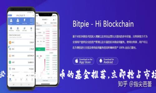 2025必看：投资数字货币的基金推荐，立即抢占市场先机！