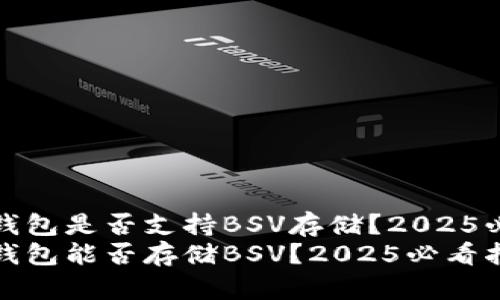 TP钱包是否支持BSV存储？2025必看
TP钱包能否存储BSV？2025必看指南