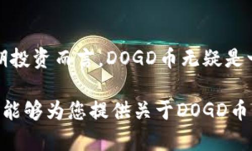 TP钱包作为一种流行的加密钱包，支持多种数字货币的存储和交易。最近，DOGD币引起了许多投资者的兴趣。本文将深入探讨DOGD币的特点、背景和在加密货币市场中的表现。

DOGD币简介
DOGD币是一种基于区块链技术的数字资产。它的设计初衷是为了解决一些现有加密货币所面临的问题，比如交易速度慢、费用高等。与许多主流加密货币不同，DOGD币注重社区建设和用户参与，其目标是创建一个去中心化的生态系统。

DOGD币的技术特点
DOGD币基于先进的区块链技术，旨在提供快速、安全和低费用的交易体验。它采用了新的共识机制，这种机制极大地提高了交易的处理速度。此外，DOGD币还支持智能合约功能，从而允许开发者在其平台上创建去中心化应用。这些技术优势使得DOGD币在市场竞争中具备强大的生命力。

市场表现与投资潜力
近年来，加密市场的波动性吸引了许多投资者的关注。DOGD币自上市以来，其价格经历了激烈的波动，但整体趋势向好。这主要归功于其稳健的技术支持和社区的不断壮大。市场分析师认为，随着区块链技术的不断普及，DOGD币在未来将可能有更广阔的投资前景。

社区与生态发展
DOGD币的成功离不开其强大的社区支持。团队在推动DOGD币发展的同时，也非常注重用户的参与。为了促进社区的建设，团队定期举办各种活动，包括在线研讨会、快闪活动等。这些活动不仅增强了用户之间的联系，也提高了DOGD币在市场中的知名度。

如何购买DOGD币
购买DOGD币相对简单。投资者可以通过多个主流加密货币交易所进行购买。在创建账户并完成相应的身份验证后，用户可以用比特币、以太坊等主流币种进行换购DOGD币。值得注意的是，在交易过程中，投资者应保持警惕，选择信誉良好的交易平台，以防止潜在的安全风险。

总结与展望
综上所述，DOGD币凭借其独特的技术特点和强大的社区支持，在加密货币市场中占据了一席之地。虽然市场波动性大，但对于长期投资而言，DOGD币无疑是一个值得关注的项目。展望未来，随着区块链技术的不断成熟，DOGD币将可能迎来新的发展机遇。

在加密货币不断发展的背景下，了解并参与DOGD币的投资，可以为热爱数字货币的朋友们提供更多的机会和选择。希望这篇文章能够为您提供关于DOGD币的清晰视角，助您在加密市场中作出明智的决策。