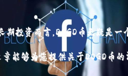 TP钱包作为一种流行的加密钱包，支持多种数字货币的存储和交易。最近，DOGD币引起了许多投资者的兴趣。本文将深入探讨DOGD币的特点、背景和在加密货币市场中的表现。

DOGD币简介
DOGD币是一种基于区块链技术的数字资产。它的设计初衷是为了解决一些现有加密货币所面临的问题，比如交易速度慢、费用高等。与许多主流加密货币不同，DOGD币注重社区建设和用户参与，其目标是创建一个去中心化的生态系统。

DOGD币的技术特点
DOGD币基于先进的区块链技术，旨在提供快速、安全和低费用的交易体验。它采用了新的共识机制，这种机制极大地提高了交易的处理速度。此外，DOGD币还支持智能合约功能，从而允许开发者在其平台上创建去中心化应用。这些技术优势使得DOGD币在市场竞争中具备强大的生命力。

市场表现与投资潜力
近年来，加密市场的波动性吸引了许多投资者的关注。DOGD币自上市以来，其价格经历了激烈的波动，但整体趋势向好。这主要归功于其稳健的技术支持和社区的不断壮大。市场分析师认为，随着区块链技术的不断普及，DOGD币在未来将可能有更广阔的投资前景。

社区与生态发展
DOGD币的成功离不开其强大的社区支持。团队在推动DOGD币发展的同时，也非常注重用户的参与。为了促进社区的建设，团队定期举办各种活动，包括在线研讨会、快闪活动等。这些活动不仅增强了用户之间的联系，也提高了DOGD币在市场中的知名度。

如何购买DOGD币
购买DOGD币相对简单。投资者可以通过多个主流加密货币交易所进行购买。在创建账户并完成相应的身份验证后，用户可以用比特币、以太坊等主流币种进行换购DOGD币。值得注意的是，在交易过程中，投资者应保持警惕，选择信誉良好的交易平台，以防止潜在的安全风险。

总结与展望
综上所述，DOGD币凭借其独特的技术特点和强大的社区支持，在加密货币市场中占据了一席之地。虽然市场波动性大，但对于长期投资而言，DOGD币无疑是一个值得关注的项目。展望未来，随着区块链技术的不断成熟，DOGD币将可能迎来新的发展机遇。

在加密货币不断发展的背景下，了解并参与DOGD币的投资，可以为热爱数字货币的朋友们提供更多的机会和选择。希望这篇文章能够为您提供关于DOGD币的清晰视角，助您在加密市场中作出明智的决策。
