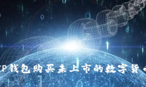 2025必看：如何通过TP钱包购买未上市的数字货币，立即获取实用指南！