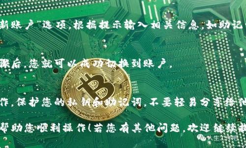 要在TP钱包（TokenPocket）上切换到另一个账号，您可以按照以下步骤操作:

### 1. 打开TP钱包应用
首先，在您的设备上找到并打开TP钱包应用。如果您尚未下载TP钱包，可以在应用商店中搜索“TokenPocket”下载并安装。

### 2. 进入钱包主页
打开应用后，您将在主界面看到您的钱包信息和当前账户的资产概览。如果您已经登录了一个账户，您会看到该账户的相关数据和资金情况。

### 3. 访问账号管理选项
在主界面，通常会有一个“账号”或“钱包管理”选项。点击此选项以进入账号管理界面。

### 4. 切换账户
在账号管理界面，您将看到当前登录的账户信息以及已添加的其他账户列表。如果您想切换到另一个已添加的账户，只需点击该账户名即可。应用会自动切换到您选择的账户，并显示其资产和信息。

### 5. 添加新账号（如果必要）
如果您想使用的账户尚未添加到TP钱包中，您可以选择“添加账户”或“创建新账户”选项。根据提示输入相关信息，如助记词、密钥等。

### 6. 确认并切换
在输入您新的账户信息后，系统会要求您确认并验证您的身份。完成这些步骤后，您就可以成功切换到账户。

### 7. 注意安全
切换账户时，请确保您始终保持设备的安全，避免在不安全的网络环境中操作。保护您的私钥和助记词，不要轻易分享给他人。

通过以上步骤，您可以轻松在TP钱包上切换不同的账号。希望这个指南能够帮助您顺利操作！若您有其他问题，欢迎继续提问。