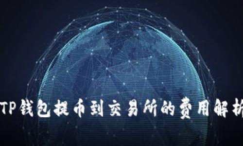 2025必看：TP钱包提币到交易所的费用解析，立即了解！